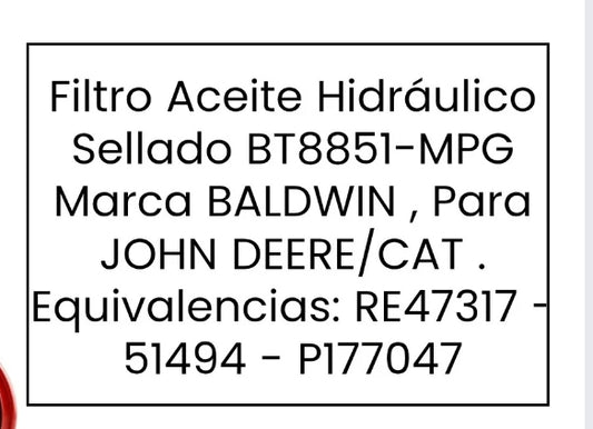 Filtró Aceite Hidráulico
Sellado BT8851-MPG
Marca BALDWIN, Para
JOHN DEERE/CAT.
Equivalencias: RE47317 -
51494 - P177047